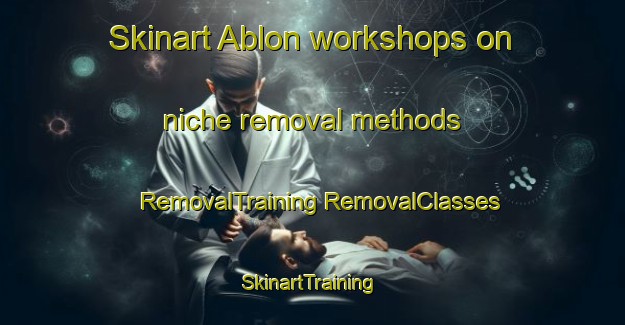 Skinart Ablon workshops on niche removal methods | #RemovalTraining #RemovalClasses #SkinartTraining-France