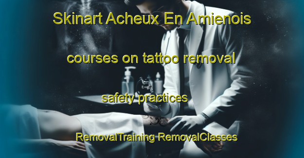 Skinart Acheux En Amienois courses on tattoo removal safety practices | #RemovalTraining #RemovalClasses #SkinartTraining-France