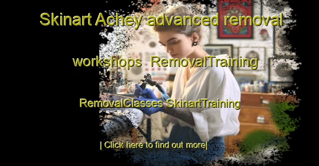 Skinart Achey advanced removal workshops | #RemovalTraining #RemovalClasses #SkinartTraining-France