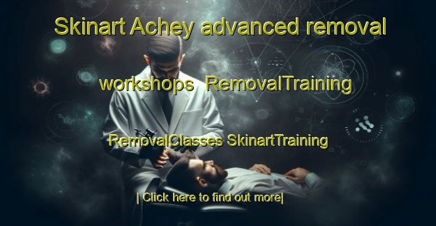 Skinart Achey advanced removal workshops | #RemovalTraining #RemovalClasses #SkinartTraining-France