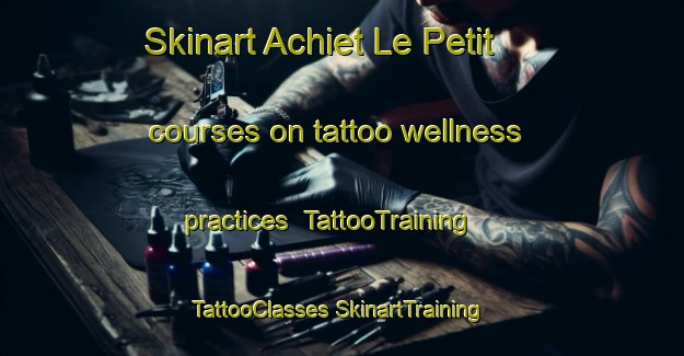 Skinart Achiet Le Petit courses on tattoo wellness practices | #TattooTraining #TattooClasses #SkinartTraining-France