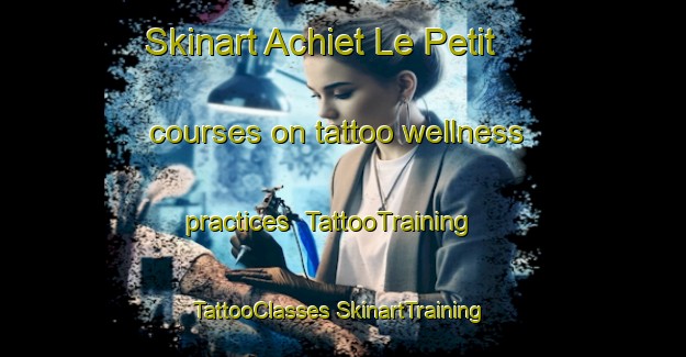 Skinart Achiet Le Petit courses on tattoo wellness practices | #TattooTraining #TattooClasses #SkinartTraining-France