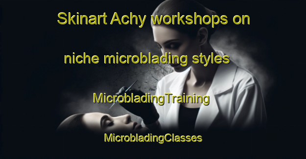 Skinart Achy workshops on niche microblading styles | #MicrobladingTraining #MicrobladingClasses #SkinartTraining-France