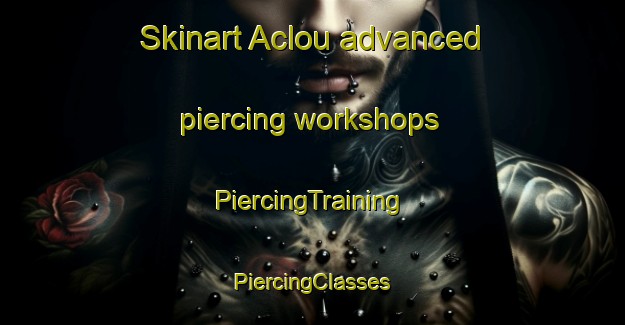 Skinart Aclou advanced piercing workshops | #PiercingTraining #PiercingClasses #SkinartTraining-France