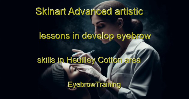 Skinart Advanced artistic lessons in develop eyebrow skills in Heuilley Cotton area | EyebrowTraining | EyebrowClasses | SkinartTraining-France