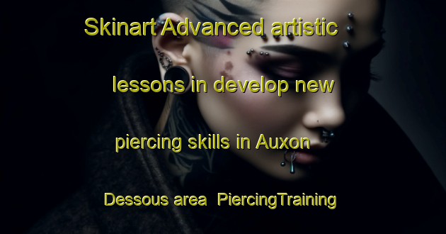 Skinart Advanced artistic lessons in develop new piercing skills in Auxon Dessous area | PiercingTraining | PiercingClasses | SkinartTraining-France