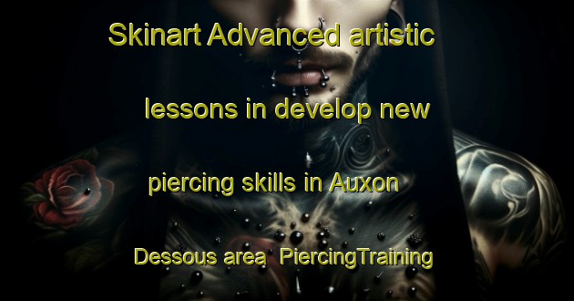 Skinart Advanced artistic lessons in develop new piercing skills in Auxon Dessous area | PiercingTraining | PiercingClasses | SkinartTraining-France