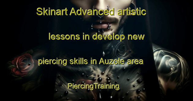 Skinart Advanced artistic lessons in develop new piercing skills in Auzole area | PiercingTraining | PiercingClasses | SkinartTraining-France