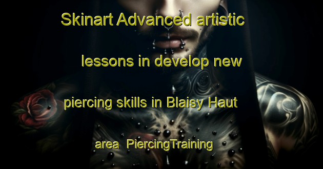 Skinart Advanced artistic lessons in develop new piercing skills in Blaisy Haut area | PiercingTraining | PiercingClasses | SkinartTraining-France