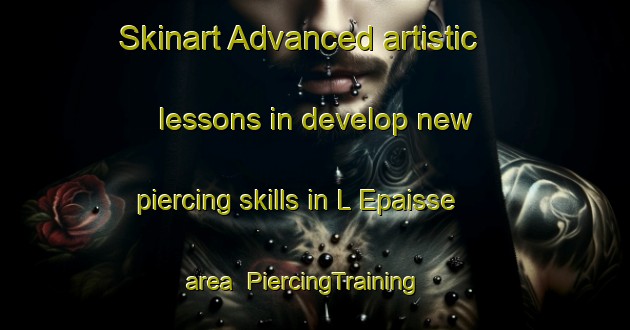 Skinart Advanced artistic lessons in develop new piercing skills in L Epaisse area | PiercingTraining | PiercingClasses | SkinartTraining-France