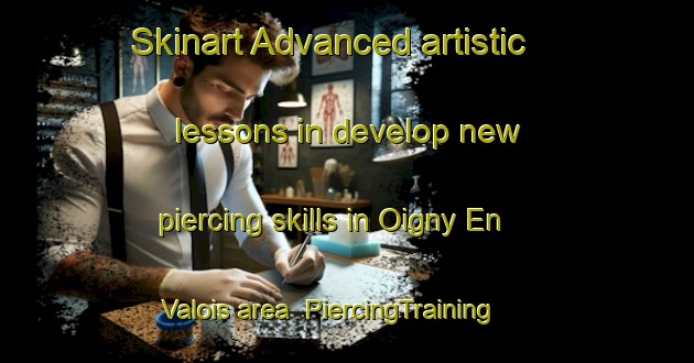 Skinart Advanced artistic lessons in develop new piercing skills in Oigny En Valois area | PiercingTraining | PiercingClasses | SkinartTraining-France