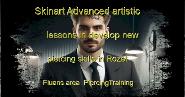 Skinart Advanced artistic lessons in develop new piercing skills in Rozet Fluans area | PiercingTraining | PiercingClasses | SkinartTraining-France