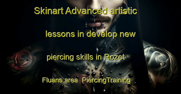 Skinart Advanced artistic lessons in develop new piercing skills in Rozet Fluans area | PiercingTraining | PiercingClasses | SkinartTraining-France