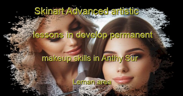 Skinart Advanced artistic lessons in develop permanent makeup skills in Anthy Sur Leman area | PermanentmakeupTraining | PermanentmakeupClasses | SkinartTraining-France