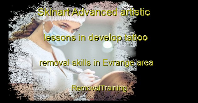 Skinart Advanced artistic lessons in develop tattoo removal skills in Evrange area | RemovalTraining | RemovalClasses | SkinartTraining-France