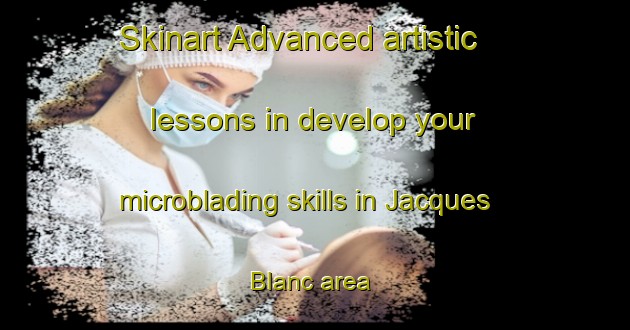 Skinart Advanced artistic lessons in develop your microblading skills in Jacques Blanc area | MicrobladingTraining | MicrobladingClasses | SkinartTraining-France