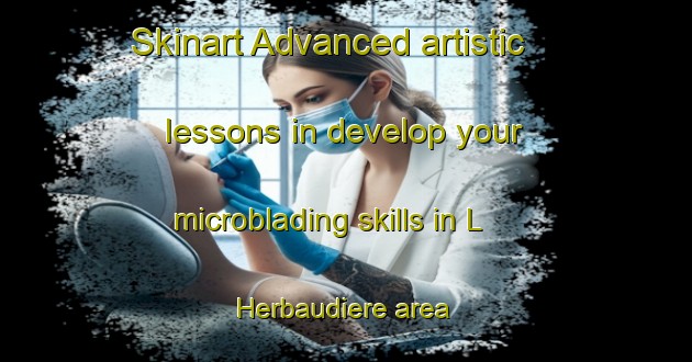Skinart Advanced artistic lessons in develop your microblading skills in L Herbaudiere area | MicrobladingTraining | MicrobladingClasses | SkinartTraining-France