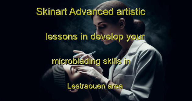 Skinart Advanced artistic lessons in develop your microblading skills in Lestraouen area | MicrobladingTraining | MicrobladingClasses | SkinartTraining-France