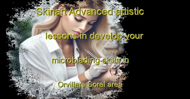 Skinart Advanced artistic lessons in develop your microblading skills in Orvillers Sorel area | MicrobladingTraining | MicrobladingClasses | SkinartTraining-France