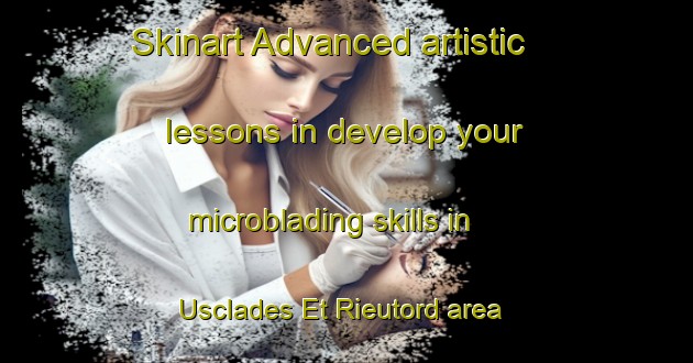 Skinart Advanced artistic lessons in develop your microblading skills in Usclades Et Rieutord area | MicrobladingTraining | MicrobladingClasses | SkinartTraining-France