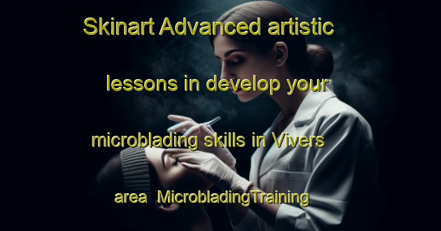 Skinart Advanced artistic lessons in develop your microblading skills in Vivers area | MicrobladingTraining | MicrobladingClasses | SkinartTraining-France