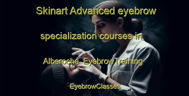Skinart Advanced eyebrow specialization courses in Alberoche | EyebrowTraining | EyebrowClasses | SkinartTraining-France