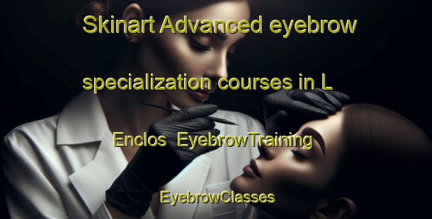 Skinart Advanced eyebrow specialization courses in L Enclos | EyebrowTraining | EyebrowClasses | SkinartTraining-France