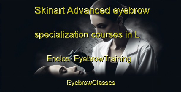 Skinart Advanced eyebrow specialization courses in L Enclos | EyebrowTraining | EyebrowClasses | SkinartTraining-France