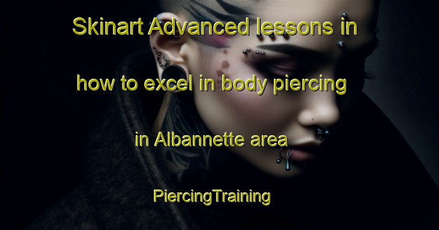 Skinart Advanced lessons in how to excel in body piercing in Albannette area | PiercingTraining | PiercingClasses | SkinartTraining-France