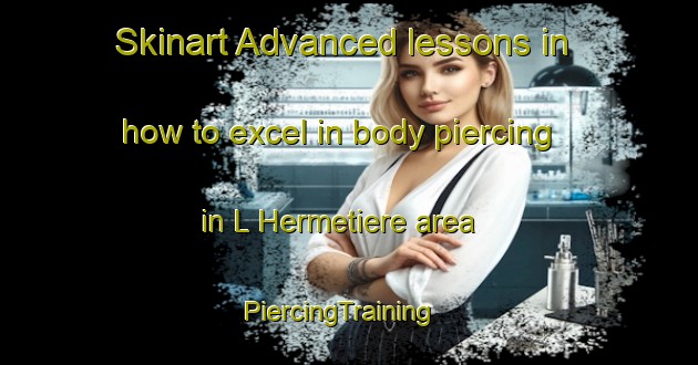 Skinart Advanced lessons in how to excel in body piercing in L Hermetiere area | PiercingTraining | PiercingClasses | SkinartTraining-France