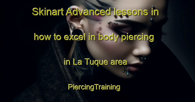 Skinart Advanced lessons in how to excel in body piercing in La Tuque area | PiercingTraining | PiercingClasses | SkinartTraining-France