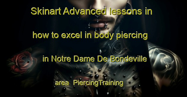 Skinart Advanced lessons in how to excel in body piercing in Notre Dame De Bondeville area | PiercingTraining | PiercingClasses | SkinartTraining-France