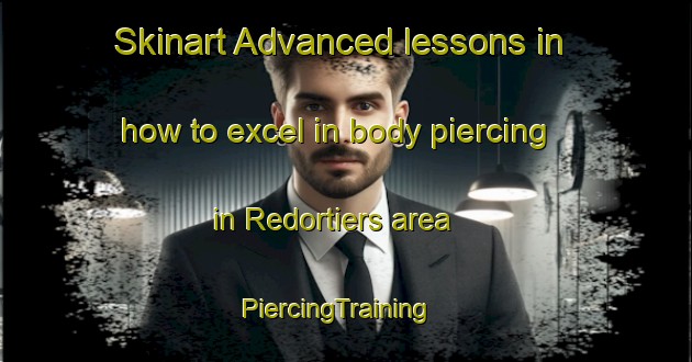 Skinart Advanced lessons in how to excel in body piercing in Redortiers area | PiercingTraining | PiercingClasses | SkinartTraining-France