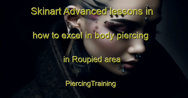 Skinart Advanced lessons in how to excel in body piercing in Roupied area | PiercingTraining | PiercingClasses | SkinartTraining-France