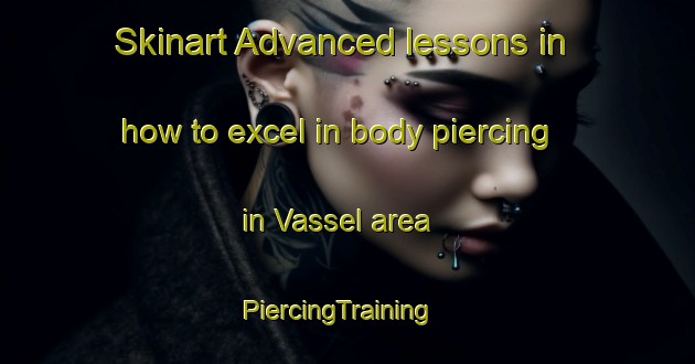 Skinart Advanced lessons in how to excel in body piercing in Vassel area | PiercingTraining | PiercingClasses | SkinartTraining-France