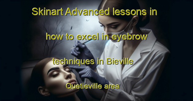 Skinart Advanced lessons in how to excel in eyebrow techniques in Bieville Quetieville area | EyebrowTraining | EyebrowClasses | SkinartTraining-France