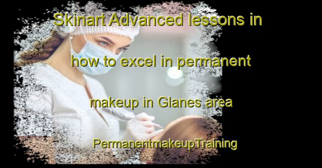 Skinart Advanced lessons in how to excel in permanent makeup in Glanes area | PermanentmakeupTraining | PermanentmakeupClasses | SkinartTraining-France