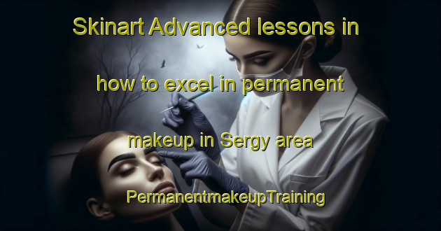 Skinart Advanced lessons in how to excel in permanent makeup in Sergy area | PermanentmakeupTraining | PermanentmakeupClasses | SkinartTraining-France