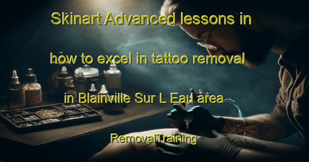 Skinart Advanced lessons in how to excel in tattoo removal in Blainville Sur L Eau area | RemovalTraining | RemovalClasses | SkinartTraining-France
