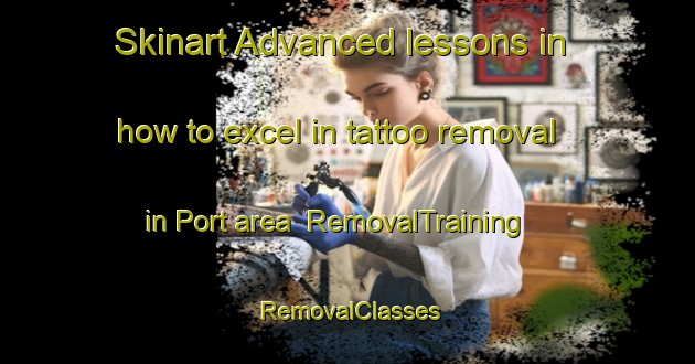 Skinart Advanced lessons in how to excel in tattoo removal in Port area | RemovalTraining | RemovalClasses | SkinartTraining-France