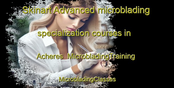 Skinart Advanced microblading specialization courses in Acheres | #MicrobladingTraining #MicrobladingClasses #SkinartTraining-France