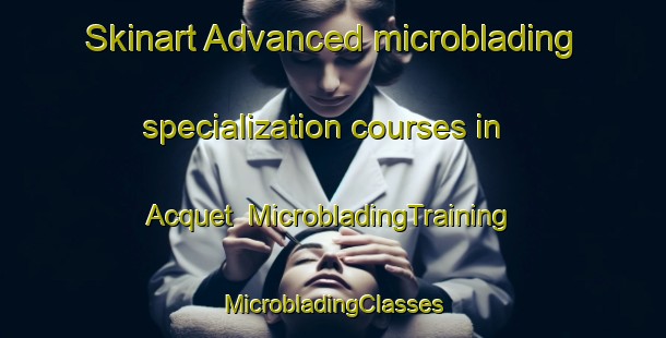 Skinart Advanced microblading specialization courses in Acquet | #MicrobladingTraining #MicrobladingClasses #SkinartTraining-France