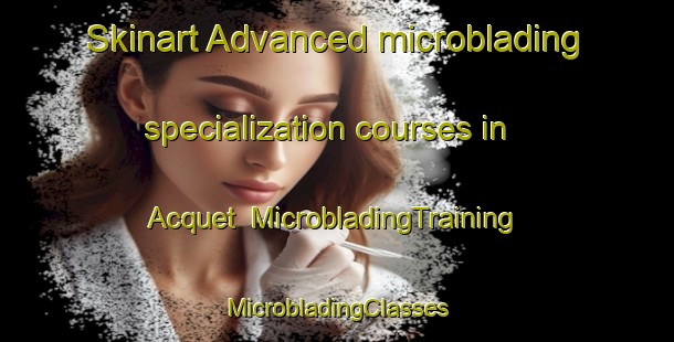 Skinart Advanced microblading specialization courses in Acquet | #MicrobladingTraining #MicrobladingClasses #SkinartTraining-France