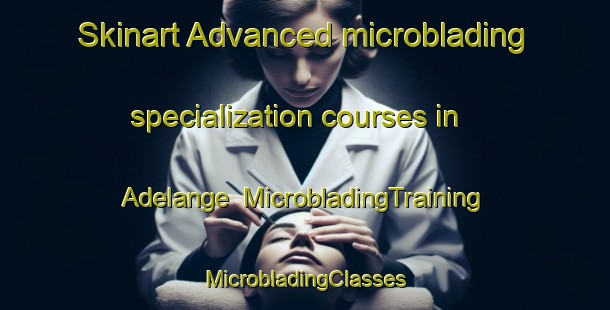 Skinart Advanced microblading specialization courses in Adelange | #MicrobladingTraining #MicrobladingClasses #SkinartTraining-France