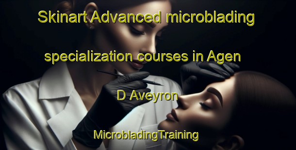 Skinart Advanced microblading specialization courses in Agen D Aveyron | #MicrobladingTraining #MicrobladingClasses #SkinartTraining-France