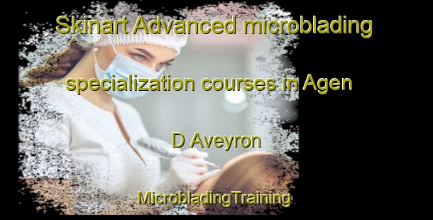 Skinart Advanced microblading specialization courses in Agen D Aveyron | #MicrobladingTraining #MicrobladingClasses #SkinartTraining-France