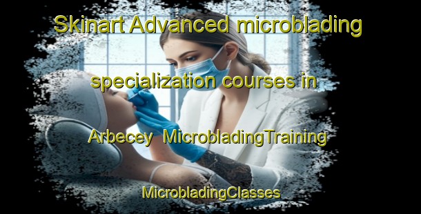 Skinart Advanced microblading specialization courses in Arbecey | #MicrobladingTraining #MicrobladingClasses #SkinartTraining-France