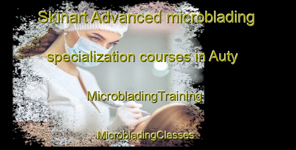 Skinart Advanced microblading specialization courses in Auty | MicrobladingTraining | MicrobladingClasses | SkinartTraining-France