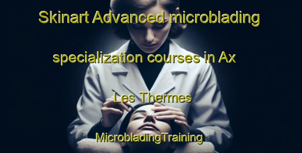 Skinart Advanced microblading specialization courses in Ax Les Thermes | #MicrobladingTraining #MicrobladingClasses #SkinartTraining-France