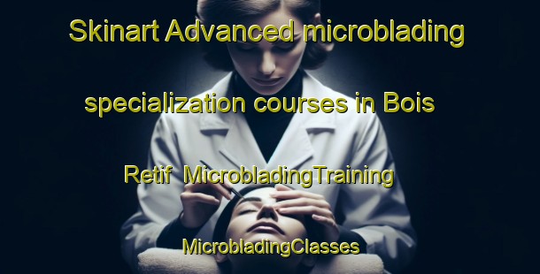 Skinart Advanced microblading specialization courses in Bois Retif | #MicrobladingTraining #MicrobladingClasses #SkinartTraining-France